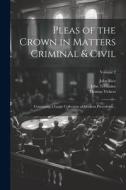 Pleas of the Crown in Matters Criminal & Civil: Containing a Large Collection of Modern Precedents ..; Volume 2 di John Rice, John Tremaine, Thomas Vickers edito da LEGARE STREET PR