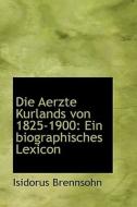 Die Aerzte Kurlands Von 1825-1900 di Isidorus Brennsohn edito da Bibliolife
