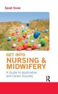 Get Into Nursing & Midwifery: A Guide to Application and Career Success di Sarah Snow edito da ROUTLEDGE