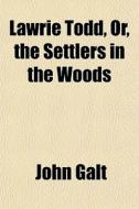 Lawrie Todd, Or, The Settlers In The Woo di John Galt edito da General Books