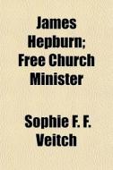 James Hepburn; Free Church Minister di Sophie F. F. Veitch edito da General Books