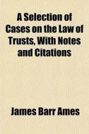 A Selection Of Cases On The Law Of Trust di James Barr Ames edito da General Books