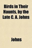 Birds In Their Haunts, By The Late C. A. di Johns edito da General Books