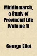 Middlemarch, A Study Of Provincial Life di George Eliot edito da General Books