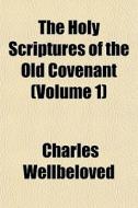 The Holy Scriptures Of The Old Covenant di Charles Wellbeloved edito da General Books