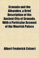 Granada And The Alhambra, A Brief Descri di Albert Frederick Calvert edito da General Books
