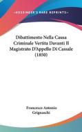 Dibattimento Nella Causa Criminale Vertita Davanti Il Magistrato D'Appello Di Cassale (1850) di Francesco Antonio Grignaschi edito da Kessinger Publishing