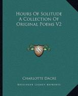 Hours of Solitude a Collection of Original Poems V2 di Charlotte Dacre edito da Kessinger Publishing