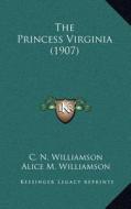 The Princess Virginia (1907) di C. N. Williamson, Alice M. Williamson edito da Kessinger Publishing