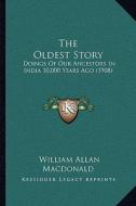 The Oldest Story: Doings of Our Ancestors in India 10,000 Years Ago (1908) di William Allan MacDonald edito da Kessinger Publishing