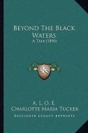 Beyond the Black Waters: A Tale (1890) di A. L. O. E., Charlotte Maria Tucker edito da Kessinger Publishing