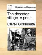 The Deserted Village. A Poem. di Oliver Goldsmith edito da Gale Ecco, Print Editions