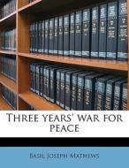 Three Years' War For Peace di Basil Joseph Mathews edito da Nabu Press