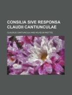 Consilia Sive Responsa Claudii Cantiunculae di Claudius Cantiuncula edito da Rarebooksclub.com