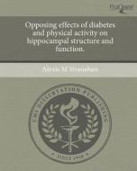 Opposing Effects of Diabetes and Physical Activity on Hippocampal Structure and Function. di Alexis M. Stranahan edito da Proquest, Umi Dissertation Publishing