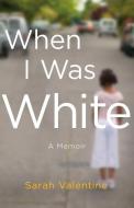When I Was White: A Memoir di Sarah Valentine edito da ST MARTINS PR