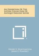 An Exhibition of the Lipton Collection of Antique English Silver di Henry E. Huntington edito da Literary Licensing, LLC
