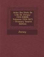 Actes Des Etats de L'Ile de Jersey: 1524-[1800], Volumes 1524-1675 di Jersey edito da Nabu Press