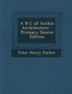 A B C of Gothic Architecture - Primary Source Edition edito da Nabu Press
