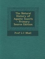 The Natural History of Aquatic Insects di Prof L. C. Miall edito da Nabu Press