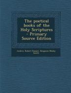 The Poetical Books of the Holy Scriptures - Primary Source Edition di Andrew Robert Fausset, Benjamin Mosby Smith edito da Nabu Press