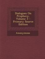 Dialogues on Prophecy, Volume 3 - Primary Source Edition di Anonymous edito da Nabu Press