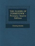 The Floods of Johnstown - Primary Source Edition di Anonymous edito da Nabu Press