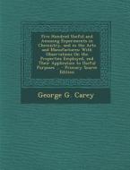 Five Hundred Useful and Amusing Experiments in Chemistry, and in the Arts and Manufactures: With Observations on the Properties Employed, and Their Ap di George G. Carey edito da Nabu Press