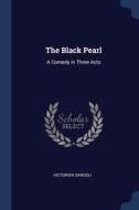The Black Pearl: A Comedy In Three Acts di Victorien Sardou edito da Sagwan Press