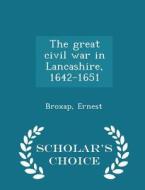 The Great Civil War In Lancashire, 1642-1651 - Scholar's Choice Edition di Broxap Ernest edito da Scholar's Choice