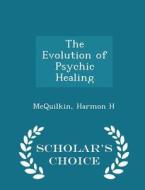 The Evolution Of Psychic Healing - Scholar's Choice Edition di McQuilkin Harmon H edito da Scholar's Choice