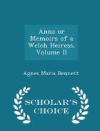 Anna Or Memoirs Of A Welch Heiress, Volume Ii - Scholar's Choice Edition di Agnes Maria Bennett edito da Scholar's Choice