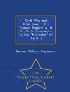 Civil War And Rebellion In The Roman Empire A. D. 69-70 di Bernard William Henderson edito da War College Series
