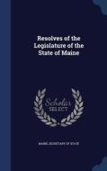 Resolves Of The Legislature Of The State Of Maine di Maine edito da Sagwan Press