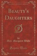 Beauty's Daughters (classic Reprint) di Mrs Margaret Wolfe edito da Forgotten Books