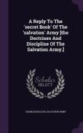 A Reply To The 'secret Book' Of The 'salvation' Army [the Doctrines And Discipline Of The Salvation Army.] di Charles Bullock, Salvation Army edito da Palala Press