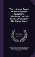 The ... Annual Report Of The American Society For Colonizing The Free People Of Colour Of The United States edito da Palala Press