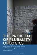 The Problem Of Plurality Of Logics di Dr Pavel Arazim edito da Bloomsbury Publishing PLC