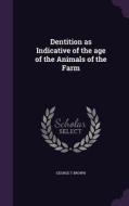 Dentition As Indicative Of The Age Of The Animals Of The Farm di George T Brown edito da Palala Press