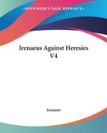 Irenaeus Against Heresies V4 di Irenaeus edito da Kessinger Publishing