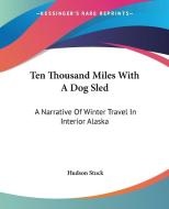Ten Thousand Miles with a Dog Sled: A Narrative of Winter Travel in Interior Alaska di Hudson Stuck edito da Kessinger Publishing