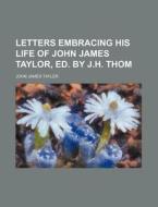 Letters Embracing His Life of John James Taylor, Ed. by J.H. Thom di John James Tayler edito da Rarebooksclub.com