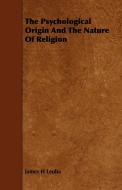 The Psychological Origin and the Nature of Religion di James H. Leuba edito da READ BOOKS