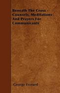 Beneath The Cross - Counsels, Meditations And Prayers For Communicants di George Everard edito da Foley Press
