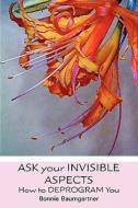 Ask Your Invisible Aspects: How to Deprogram You di Bonnie Baumgartner edito da Createspace