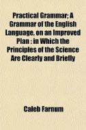Practical Grammar; A Grammar Of The Engl di Caleb Farnum edito da General Books