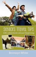 Seniors Travel Tips: Make the Most of Your Senior Status in Your Travels. Get the Best Deals, Discounts and Be Your Own Travel Agent. di MS Bronwyn Jane White edito da Createspace