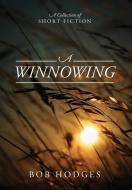 A Winnowing: A Collection of Short Fiction di Bob Hodges edito da OUTSKIRTS PR