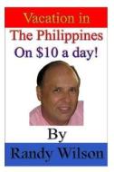 Vacation in the Philippines on $10 a Day! di Randy Wilson edito da Createspace
