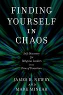 Finding Yourself in Chaos: Self-Discovery for Religious Leaders in a Time of Transition di James R. Newby, Mark Minear edito da ROWMAN & LITTLEFIELD
